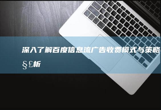 深入了解百度信息流广告收费模式与策略解析