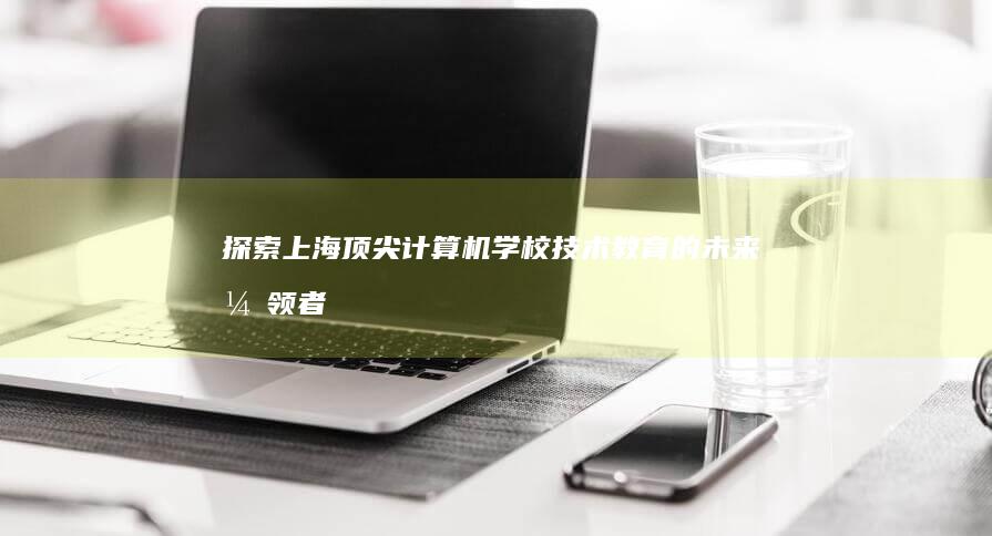 探索上海顶尖计算机学校：技术教育的未来引领者