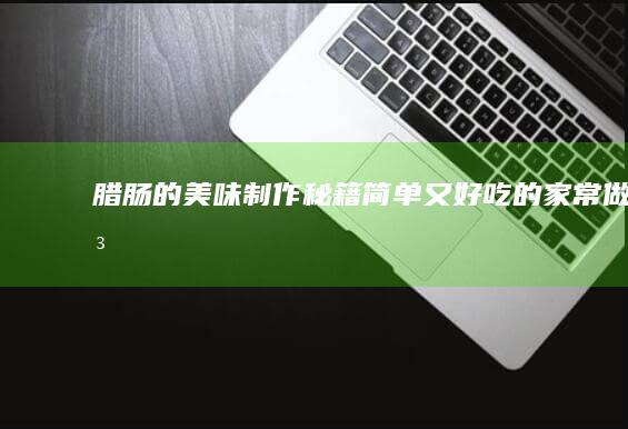 腊肠的美味制作秘籍：简单又好吃的家常做法